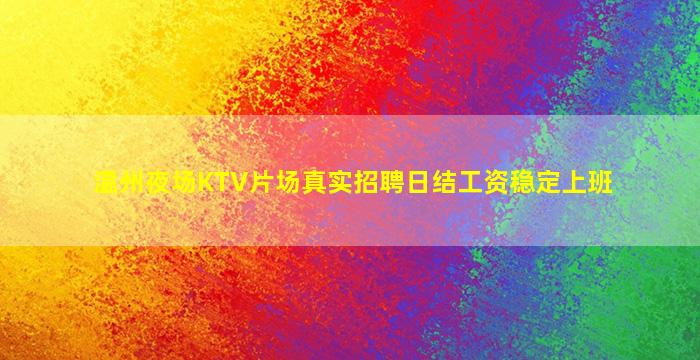 温州夜场KTV片场真实招聘日结工资稳定上班